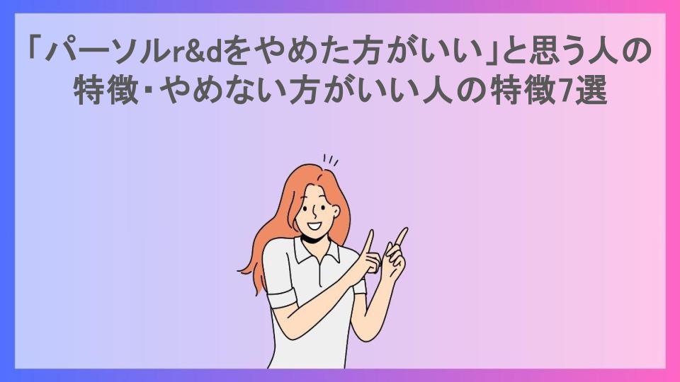 「パーソルr&dをやめた方がいい」と思う人の特徴・やめない方がいい人の特徴7選